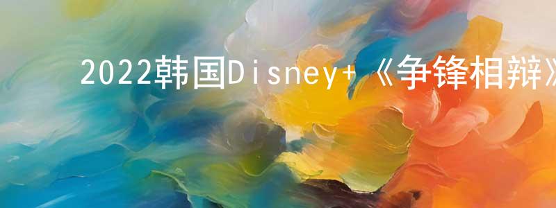 ﻿陈加琴的动漫综艺大全,﻿2022韩国Disney+《争锋相辩》第12集[韩语中字]迅雷下载_电影天堂